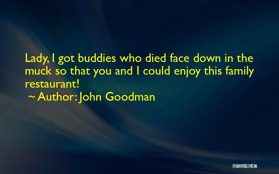 John Goodman Quotes: Lady, I Got Buddies Who Died Face Down In The Muck So That You And I Could Enjoy This Family