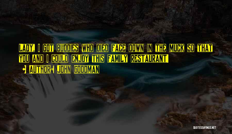 John Goodman Quotes: Lady, I Got Buddies Who Died Face Down In The Muck So That You And I Could Enjoy This Family