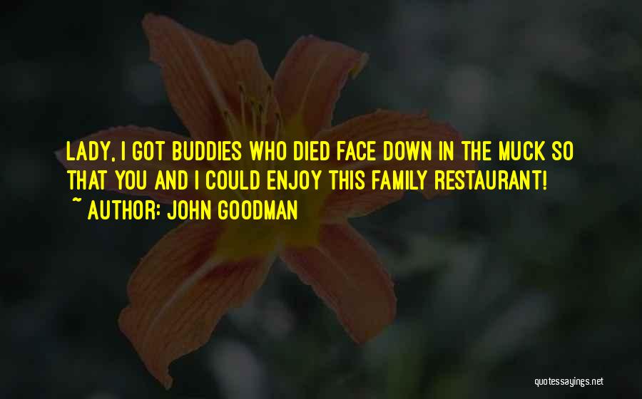 John Goodman Quotes: Lady, I Got Buddies Who Died Face Down In The Muck So That You And I Could Enjoy This Family