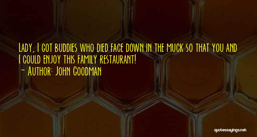 John Goodman Quotes: Lady, I Got Buddies Who Died Face Down In The Muck So That You And I Could Enjoy This Family