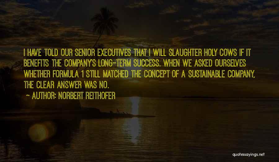 Norbert Reithofer Quotes: I Have Told Our Senior Executives That I Will Slaughter Holy Cows If It Benefits The Company's Long-term Success. When