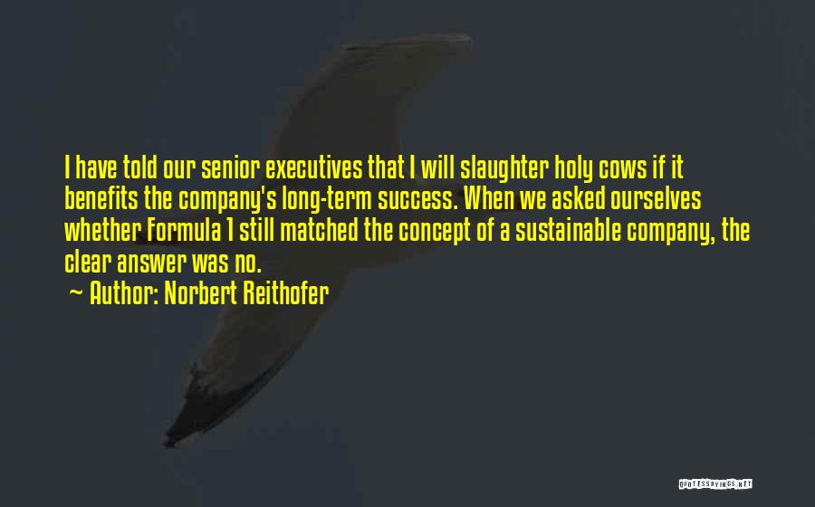 Norbert Reithofer Quotes: I Have Told Our Senior Executives That I Will Slaughter Holy Cows If It Benefits The Company's Long-term Success. When