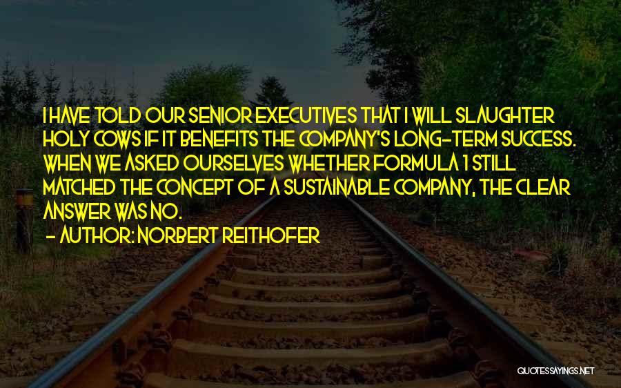 Norbert Reithofer Quotes: I Have Told Our Senior Executives That I Will Slaughter Holy Cows If It Benefits The Company's Long-term Success. When