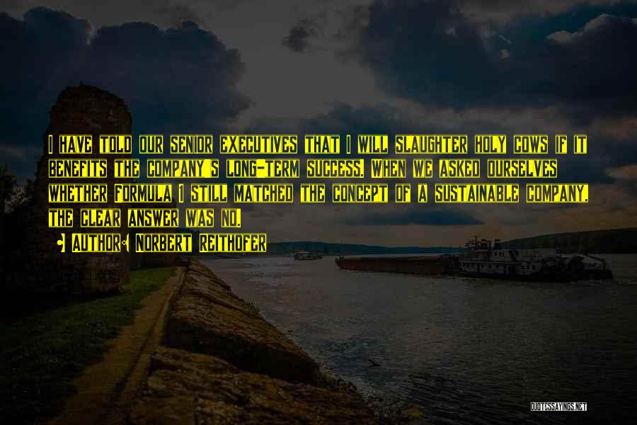 Norbert Reithofer Quotes: I Have Told Our Senior Executives That I Will Slaughter Holy Cows If It Benefits The Company's Long-term Success. When