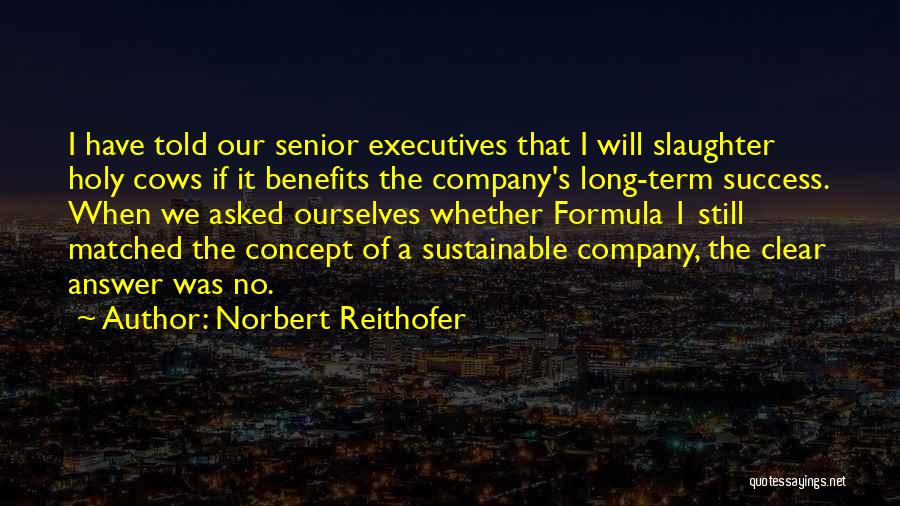 Norbert Reithofer Quotes: I Have Told Our Senior Executives That I Will Slaughter Holy Cows If It Benefits The Company's Long-term Success. When