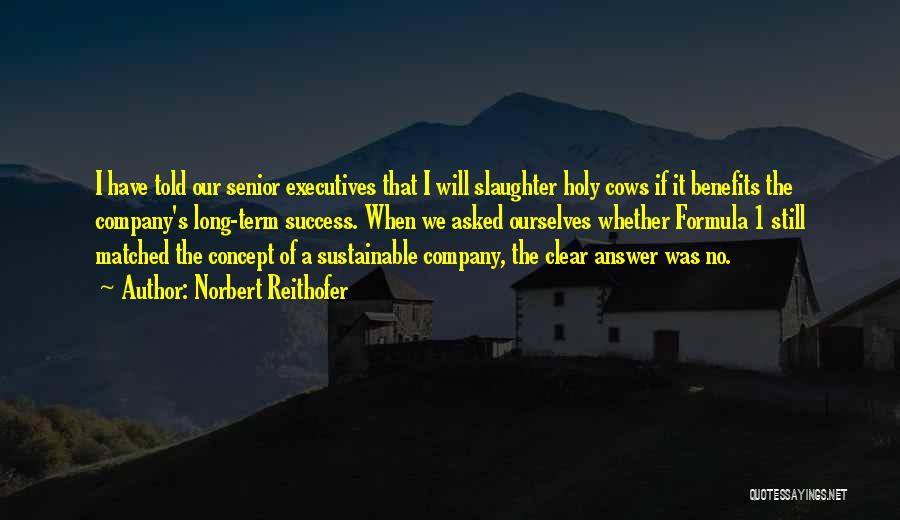 Norbert Reithofer Quotes: I Have Told Our Senior Executives That I Will Slaughter Holy Cows If It Benefits The Company's Long-term Success. When