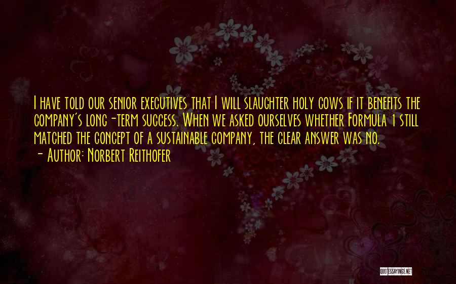 Norbert Reithofer Quotes: I Have Told Our Senior Executives That I Will Slaughter Holy Cows If It Benefits The Company's Long-term Success. When