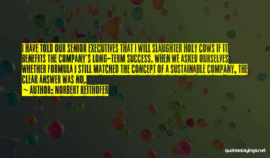 Norbert Reithofer Quotes: I Have Told Our Senior Executives That I Will Slaughter Holy Cows If It Benefits The Company's Long-term Success. When