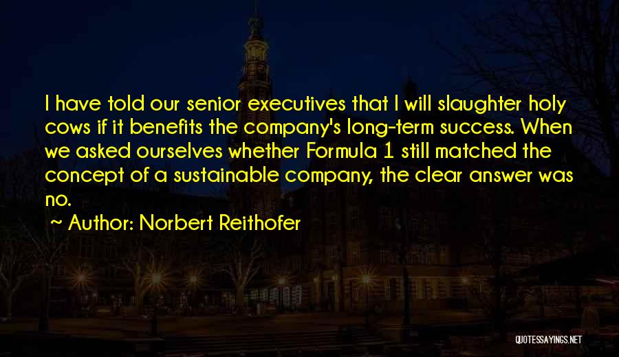 Norbert Reithofer Quotes: I Have Told Our Senior Executives That I Will Slaughter Holy Cows If It Benefits The Company's Long-term Success. When