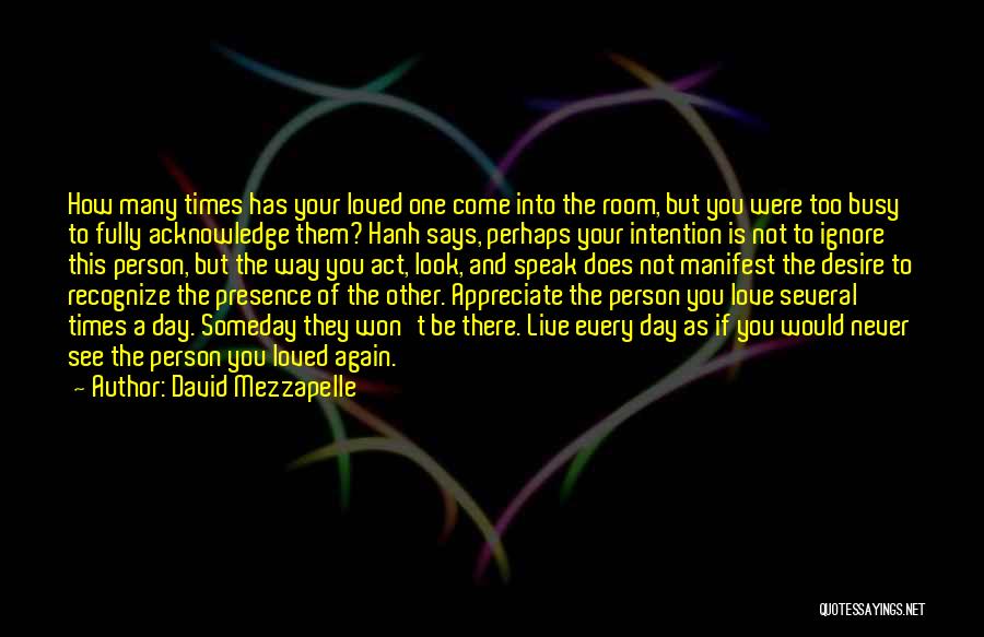 David Mezzapelle Quotes: How Many Times Has Your Loved One Come Into The Room, But You Were Too Busy To Fully Acknowledge Them?