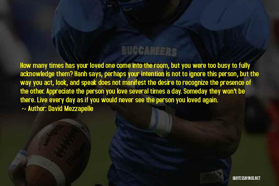 David Mezzapelle Quotes: How Many Times Has Your Loved One Come Into The Room, But You Were Too Busy To Fully Acknowledge Them?