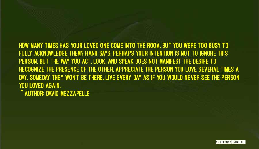 David Mezzapelle Quotes: How Many Times Has Your Loved One Come Into The Room, But You Were Too Busy To Fully Acknowledge Them?