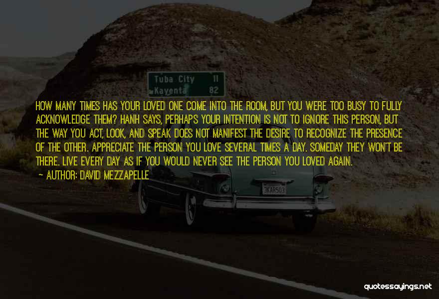 David Mezzapelle Quotes: How Many Times Has Your Loved One Come Into The Room, But You Were Too Busy To Fully Acknowledge Them?