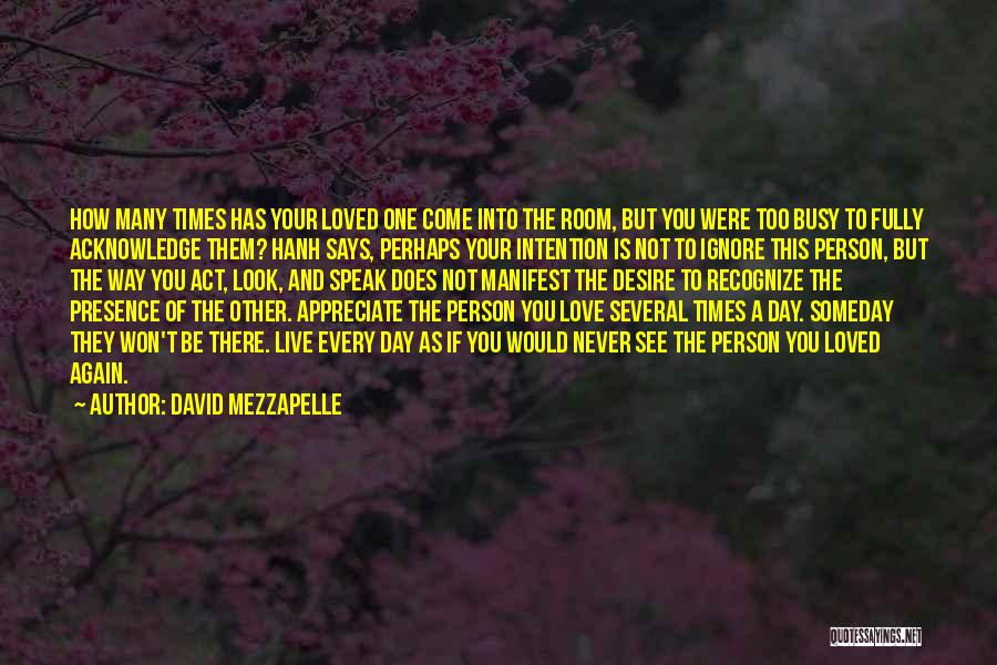 David Mezzapelle Quotes: How Many Times Has Your Loved One Come Into The Room, But You Were Too Busy To Fully Acknowledge Them?