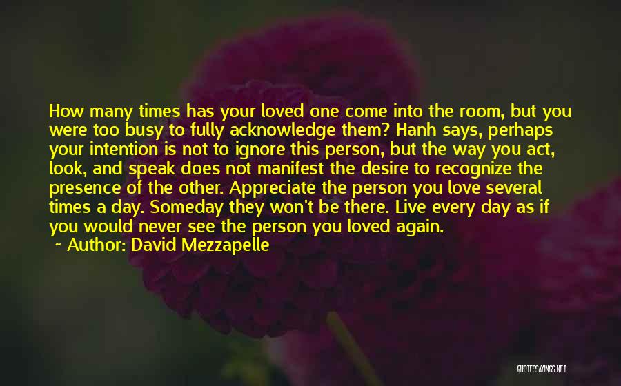 David Mezzapelle Quotes: How Many Times Has Your Loved One Come Into The Room, But You Were Too Busy To Fully Acknowledge Them?