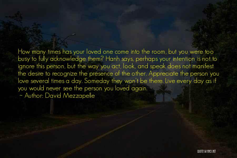 David Mezzapelle Quotes: How Many Times Has Your Loved One Come Into The Room, But You Were Too Busy To Fully Acknowledge Them?