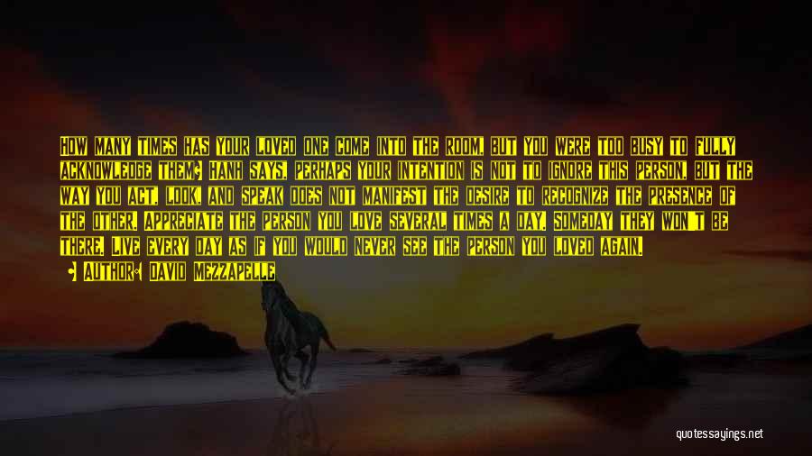 David Mezzapelle Quotes: How Many Times Has Your Loved One Come Into The Room, But You Were Too Busy To Fully Acknowledge Them?