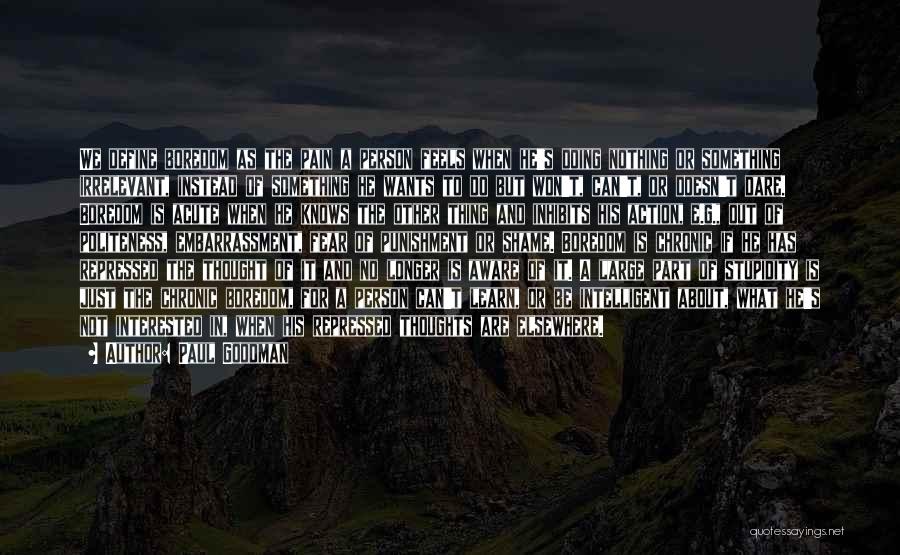 Paul Goodman Quotes: We Define Boredom As The Pain A Person Feels When He's Doing Nothing Or Something Irrelevant, Instead Of Something He