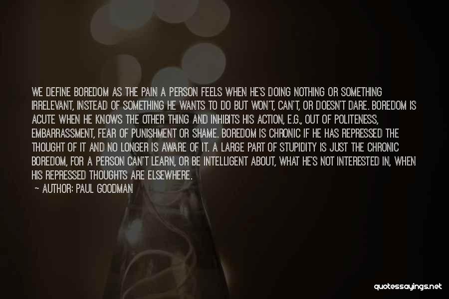 Paul Goodman Quotes: We Define Boredom As The Pain A Person Feels When He's Doing Nothing Or Something Irrelevant, Instead Of Something He