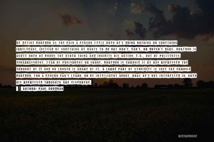 Paul Goodman Quotes: We Define Boredom As The Pain A Person Feels When He's Doing Nothing Or Something Irrelevant, Instead Of Something He