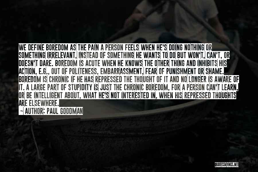 Paul Goodman Quotes: We Define Boredom As The Pain A Person Feels When He's Doing Nothing Or Something Irrelevant, Instead Of Something He