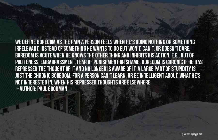 Paul Goodman Quotes: We Define Boredom As The Pain A Person Feels When He's Doing Nothing Or Something Irrelevant, Instead Of Something He