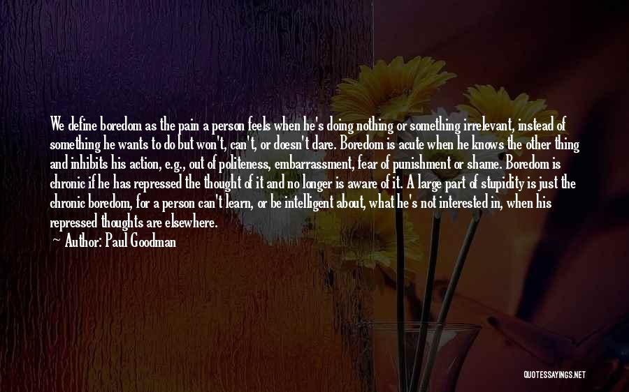 Paul Goodman Quotes: We Define Boredom As The Pain A Person Feels When He's Doing Nothing Or Something Irrelevant, Instead Of Something He