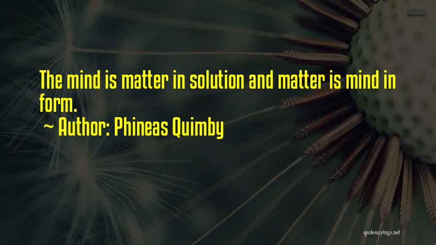Phineas Quimby Quotes: The Mind Is Matter In Solution And Matter Is Mind In Form.