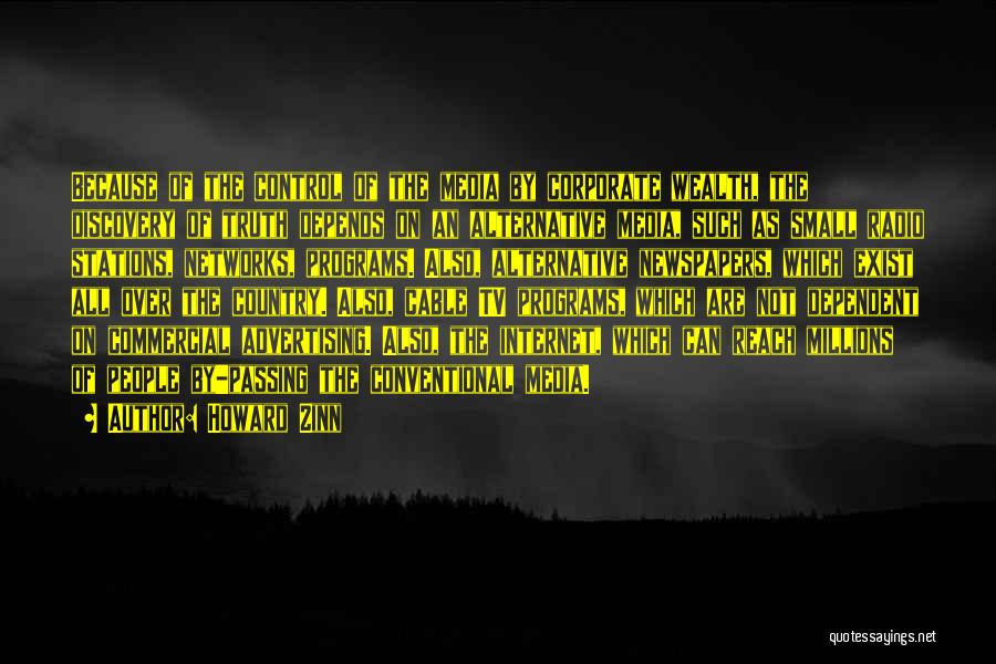 Howard Zinn Quotes: Because Of The Control Of The Media By Corporate Wealth, The Discovery Of Truth Depends On An Alternative Media, Such