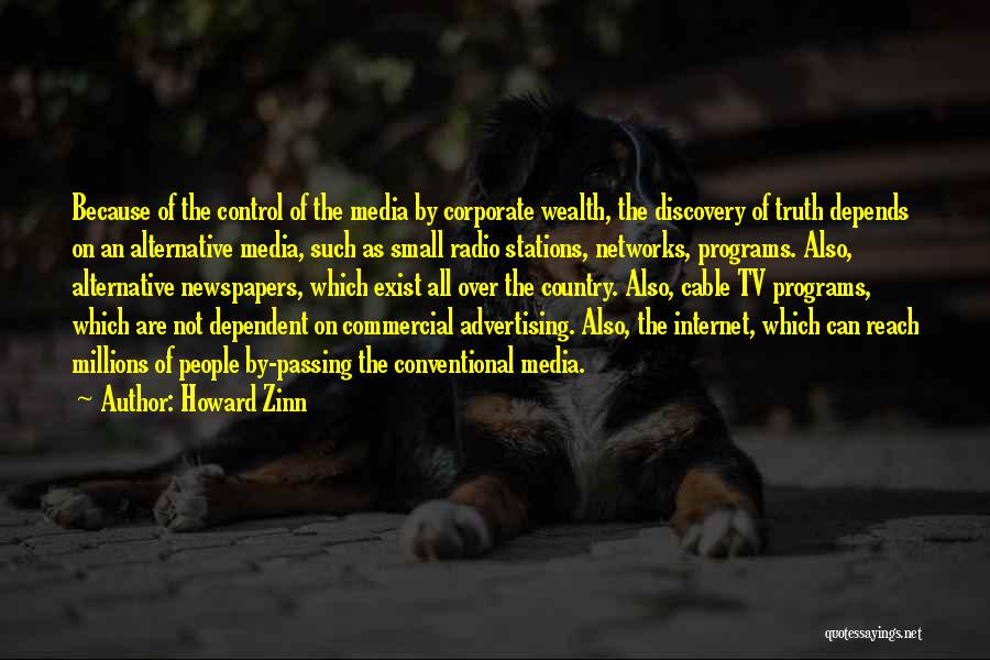 Howard Zinn Quotes: Because Of The Control Of The Media By Corporate Wealth, The Discovery Of Truth Depends On An Alternative Media, Such