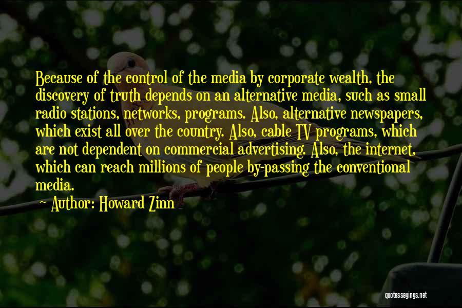Howard Zinn Quotes: Because Of The Control Of The Media By Corporate Wealth, The Discovery Of Truth Depends On An Alternative Media, Such
