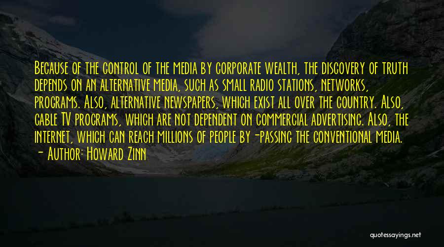 Howard Zinn Quotes: Because Of The Control Of The Media By Corporate Wealth, The Discovery Of Truth Depends On An Alternative Media, Such