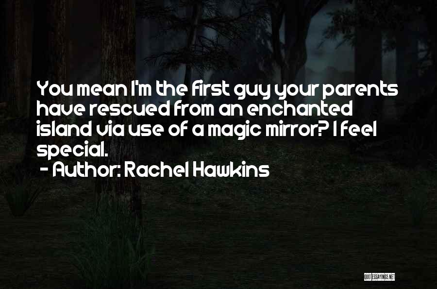 Rachel Hawkins Quotes: You Mean I'm The First Guy Your Parents Have Rescued From An Enchanted Island Via Use Of A Magic Mirror?