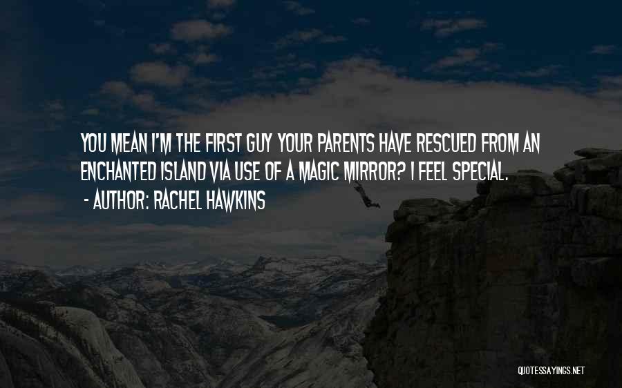 Rachel Hawkins Quotes: You Mean I'm The First Guy Your Parents Have Rescued From An Enchanted Island Via Use Of A Magic Mirror?