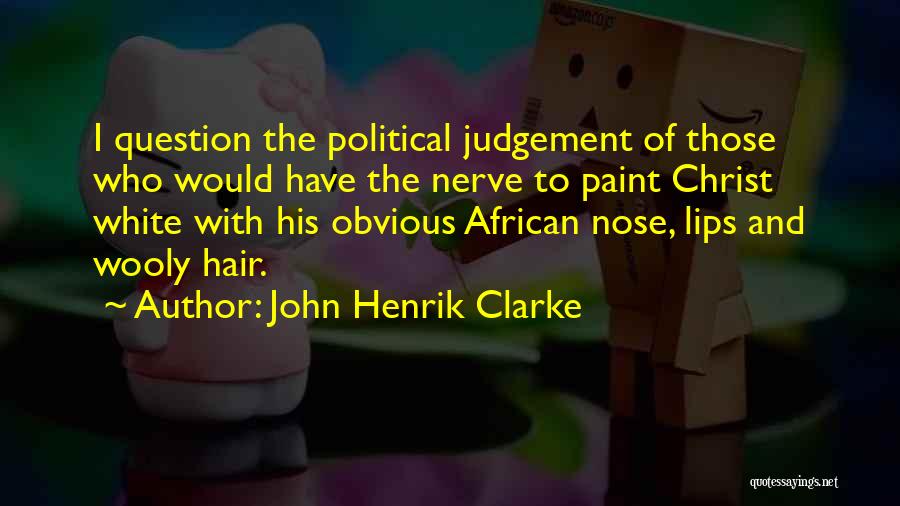 John Henrik Clarke Quotes: I Question The Political Judgement Of Those Who Would Have The Nerve To Paint Christ White With His Obvious African