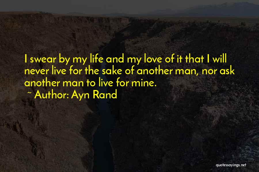 Ayn Rand Quotes: I Swear By My Life And My Love Of It That I Will Never Live For The Sake Of Another