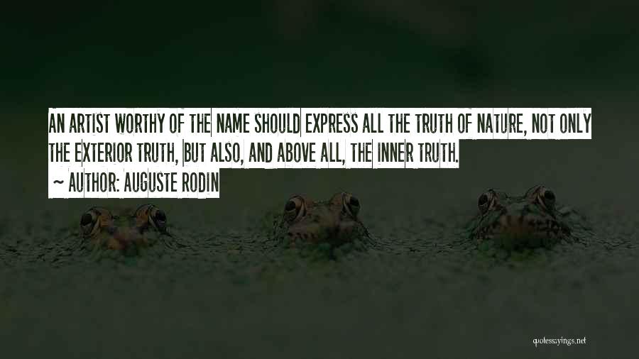 Auguste Rodin Quotes: An Artist Worthy Of The Name Should Express All The Truth Of Nature, Not Only The Exterior Truth, But Also,