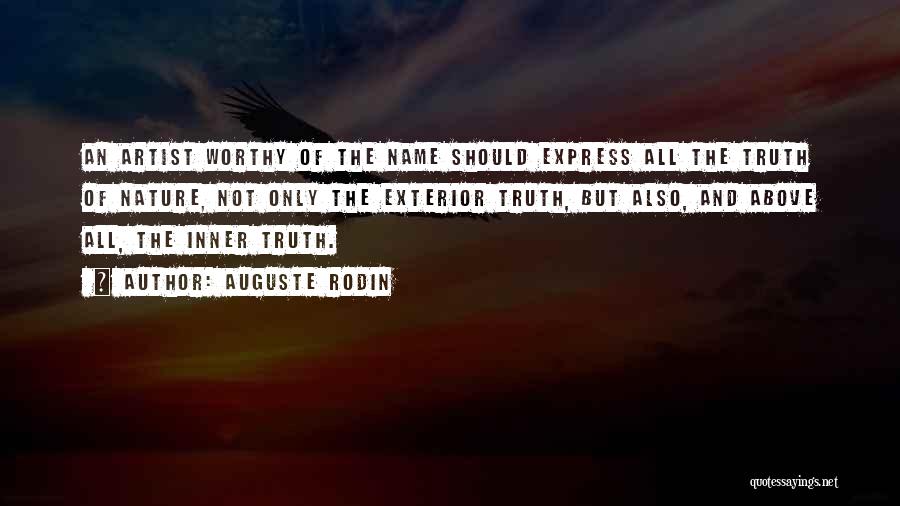 Auguste Rodin Quotes: An Artist Worthy Of The Name Should Express All The Truth Of Nature, Not Only The Exterior Truth, But Also,