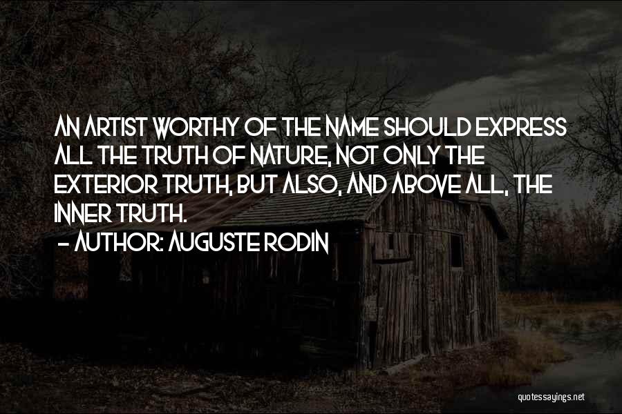 Auguste Rodin Quotes: An Artist Worthy Of The Name Should Express All The Truth Of Nature, Not Only The Exterior Truth, But Also,