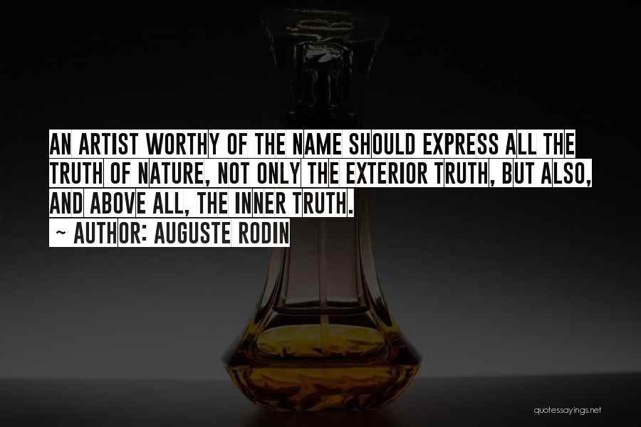 Auguste Rodin Quotes: An Artist Worthy Of The Name Should Express All The Truth Of Nature, Not Only The Exterior Truth, But Also,