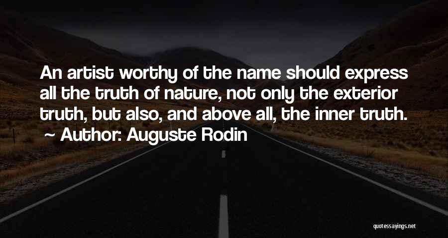 Auguste Rodin Quotes: An Artist Worthy Of The Name Should Express All The Truth Of Nature, Not Only The Exterior Truth, But Also,