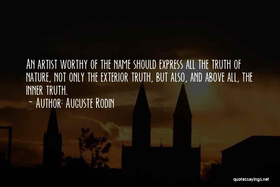 Auguste Rodin Quotes: An Artist Worthy Of The Name Should Express All The Truth Of Nature, Not Only The Exterior Truth, But Also,