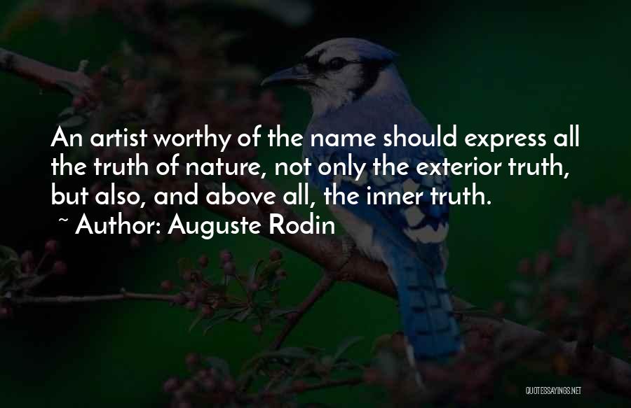 Auguste Rodin Quotes: An Artist Worthy Of The Name Should Express All The Truth Of Nature, Not Only The Exterior Truth, But Also,