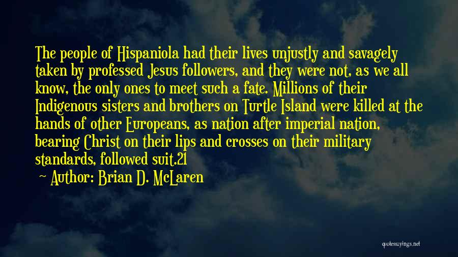Brian D. McLaren Quotes: The People Of Hispaniola Had Their Lives Unjustly And Savagely Taken By Professed Jesus Followers, And They Were Not, As