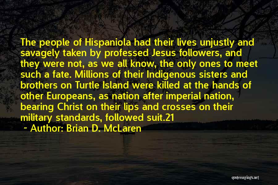 Brian D. McLaren Quotes: The People Of Hispaniola Had Their Lives Unjustly And Savagely Taken By Professed Jesus Followers, And They Were Not, As