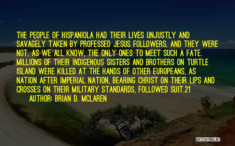 Brian D. McLaren Quotes: The People Of Hispaniola Had Their Lives Unjustly And Savagely Taken By Professed Jesus Followers, And They Were Not, As