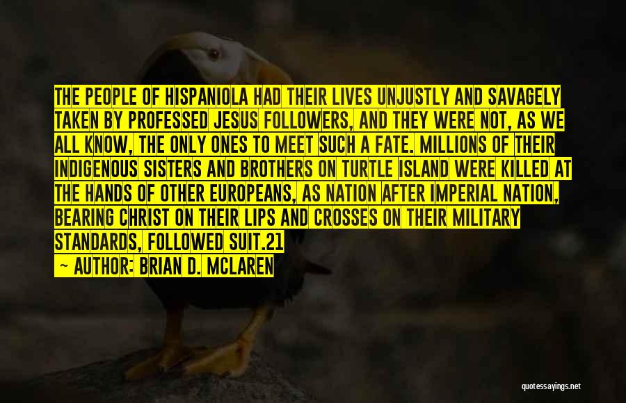 Brian D. McLaren Quotes: The People Of Hispaniola Had Their Lives Unjustly And Savagely Taken By Professed Jesus Followers, And They Were Not, As