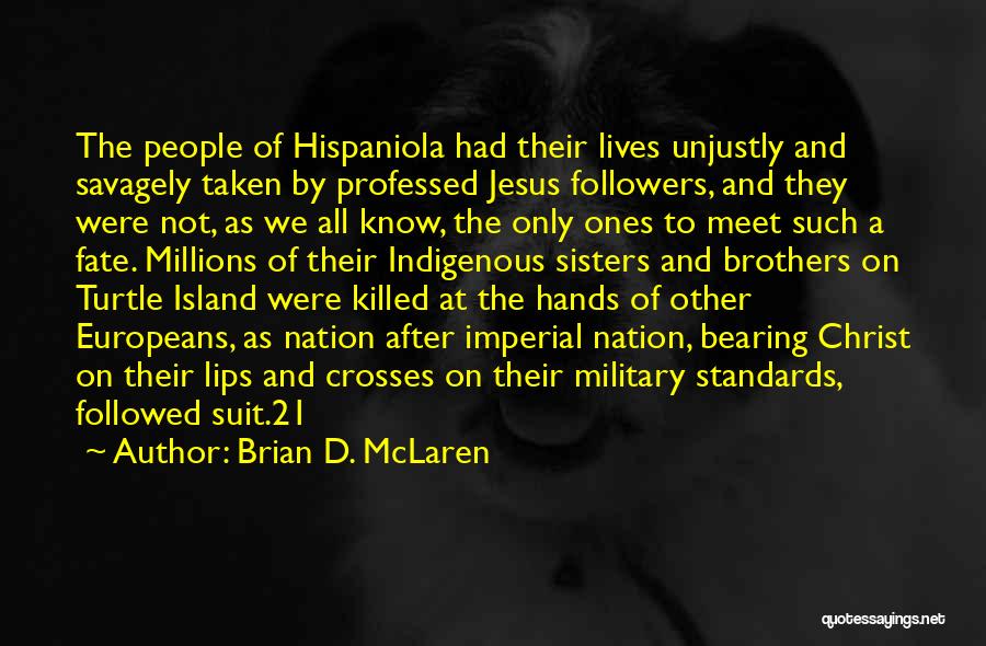 Brian D. McLaren Quotes: The People Of Hispaniola Had Their Lives Unjustly And Savagely Taken By Professed Jesus Followers, And They Were Not, As