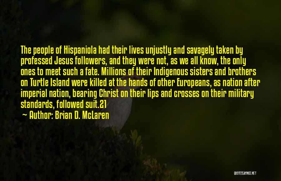 Brian D. McLaren Quotes: The People Of Hispaniola Had Their Lives Unjustly And Savagely Taken By Professed Jesus Followers, And They Were Not, As