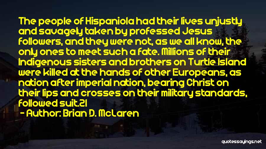 Brian D. McLaren Quotes: The People Of Hispaniola Had Their Lives Unjustly And Savagely Taken By Professed Jesus Followers, And They Were Not, As